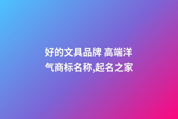 好的文具品牌 高端洋气商标名称,起名之家-第1张-商标起名-玄机派